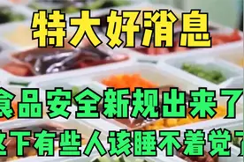 特大好消息 食品安全新规出来了  这下有些人该睡不着觉了视频封面