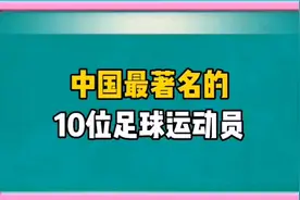 中国最著名的10位足球运动员，你都认识吗视频封面
