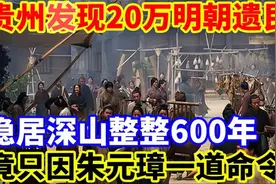 贵州发现20万明朝移民，隐居深山整整600年！只因朱元璋一道视频封面