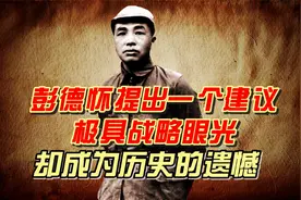 彭德怀提出一个建议，极具战略眼光，却成为历史的遗憾视频封面