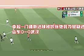 中超-门德斯进球被吹张弛剪刀腿疑逃点球 山东0-0武汉