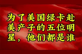 为了美国绿卡赴美产子的五位明星，他们都是谁？视频封面