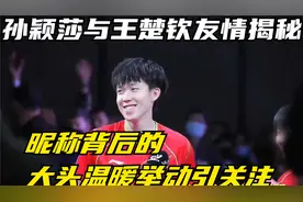 孙颖莎与王楚钦友情揭秘，昵称背后的大头温暖举动引关注视频封面