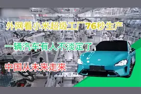 外网看小米超级工厂76秒生产一辆汽车，有人不淡定了，中国在未来