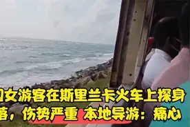 中国女游客在斯里兰卡火车上探身坠落，伤势严重 本地导游：痛心视频封面