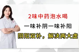 2味中药泡水喝，一味补阴一味补阳，阴阳双补，解决两大虚