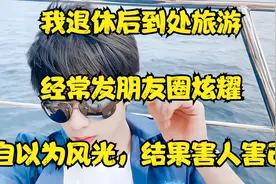 我退休后到处旅游，经常发朋友圈炫耀，自以为风光，结果害人害己视频封面