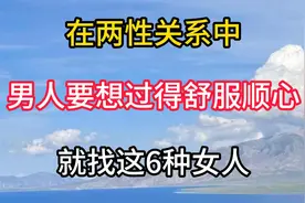 在两性关系中，男人要想过得舒服顺心，就找这6种女人视频封面