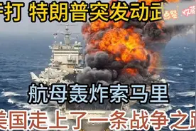 特朗普突发动武，航母轰炸索马里，美国走上了一条战争之路视频封面