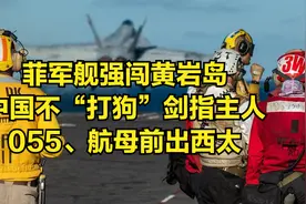 菲军舰强闯黄岩岛，中国不“打狗”剑指主人，055、航母前出西太