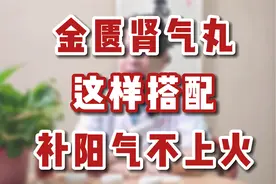 听男科专家说，金匮肾气丸这样搭配，补阳气不上火视频封面