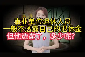事业单位退休人员一般不透露自己的退休金，但他透露了，多少呢？视频封面