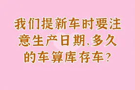 我们提新车时要注意生产日期，多久的车算库存车？视频封面