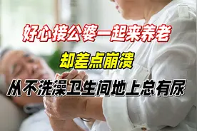 好心接公婆一起来养老，却差点崩溃，从不洗澡卫生间地上总有尿视频封面