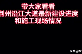 带大家看看荆州沿江大道最新施工进度情况……视频封面