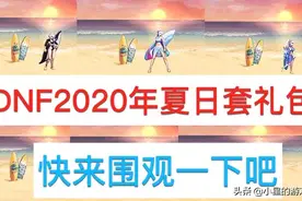 DNF：2020年夏日套礼包内容展示。还没看过的小伙伴们快来围观吧