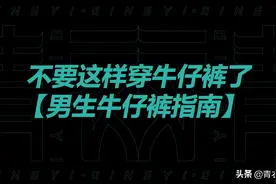 不要这样穿牛仔裤了！男生牛仔裤穿搭指南！视频封面