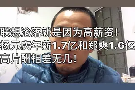 联想沦落就是因为高薪资！杨元庆年薪1.7亿和郑爽1.6亿高片酬相仿视频封面