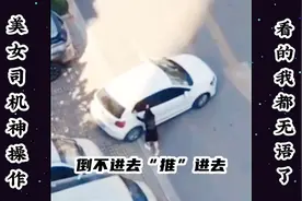 美女司机又来了，这回倒不进去，就下来推进去，看的我都无语了视频封面