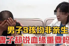 结果16年，男子3孩均非亲生，妻子却说血缘重要吗？视频封面