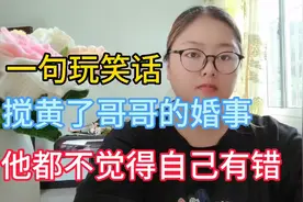 一句玩笑话就搅黄了哥哥的婚事，还不觉得自己有错，奇葩人奇葩事视频封面