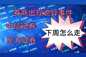 券商出现了冰火两重天的走势，中信证券、东方证券下周怎么走？视频封面