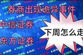 券商出现了冰火两重天的走势，中信证券、东方证券下周怎么走？视频封面