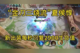 “金刀三烧流”夏侯惇，新出装每秒回复2900生命值，肉到离谱！视频封面