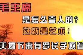 毛主席是怎么夸人的？这就是艺术！“天塌下来有罗长子顶着”