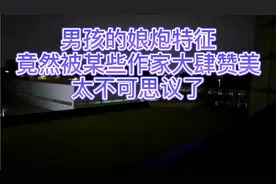 男孩，男人的娘炮特征，竟然被某些作家大肆赞美，太不可思议了视频封面