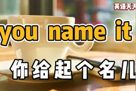英语口语 you name it，翻译成“起个名字”，老外就蒙了！