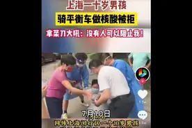 上海十岁男孩骑平衡车做核酸被拒，拿菜刀大吼，没有人可以阻止我视频封面