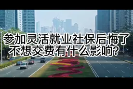 参加灵活就业社保后悔了，不想交费有什么影响？视频封面
