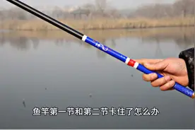 鱼竿第一节和第二节卡住了怎么办？给大家分享一下我的方法。