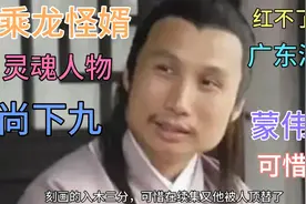 怀才不遇的广东演员蒙伟明，《乘龙怪婿》里的灵魂人物尚下九
