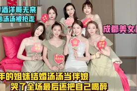成都最美伴娘团？汤汤参加闺蜜婚礼，又哭又喝醉男友抱怨管不到了视频封面