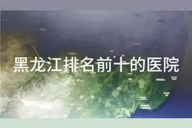 黑龙江排名前十的医院