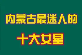 来自内蒙古最迷人的十大女星，你喜欢的明星在吗？看看都有谁？视频封面