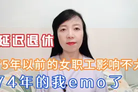 延迟退休，对75年以前出生的女职工影响不大，74年的我却emo了视频封面