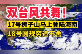 双台风共舞！最新路径：17号狮子山登陆海南，18号圆规穷追不舍！视频封面