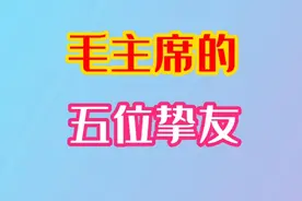 毛主席尊敬的五位挚友，影响他一生，大家快来看看是哪五位