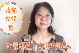 如果你遇到了这样的男人，千万要珍惜他，别总是挑他的毛病。视频封面