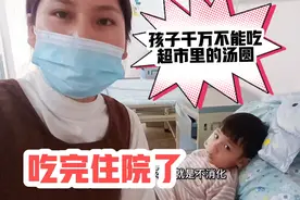 超市里的汤圆千万不要给孩子吃，吃完直接住院了，家长很后悔视频封面