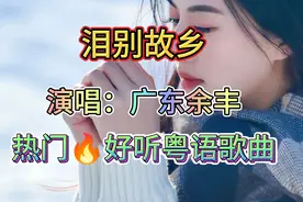 热门歌曲🔥粤语歌曲，广东余丰《泪别故乡》完整版，我喜欢这首歌