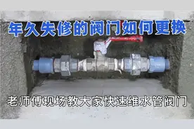 年久失修的阀门如何更换，老师傅现场教大家快速维修水管阀门教程