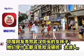 印度网友羡煞武汉街头的女孩：她们穿什么都没危险没骚扰，太迷人视频封面