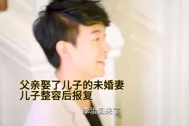 父亲娶了儿子的未婚妻，儿子整容后报复视频封面