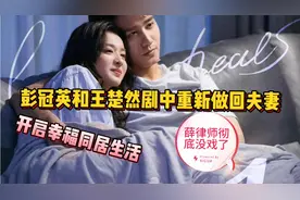 彭冠英和王楚然剧中重新做回夫妻，两人正式开启幸福同居生活~视频封面