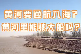 官方计划要改造黄河达到通航标准，未来和长江一样乘船驶入大海。视频封面