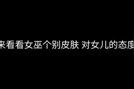 第五人格，女巫个别皮肤对女儿的态度视频封面